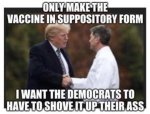 trump-only-make-vaccine-in-suppository-form-want-democrats-to-shove-up-ass.jpg